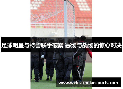 足球明星与特警联手破案 赛场与战场的惊心对决