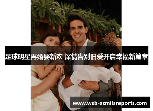 足球明星再婚娶新欢 深情告别旧爱开启幸福新篇章