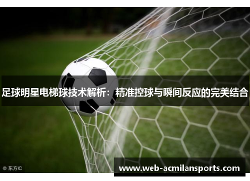 足球明星电梯球技术解析：精准控球与瞬间反应的完美结合