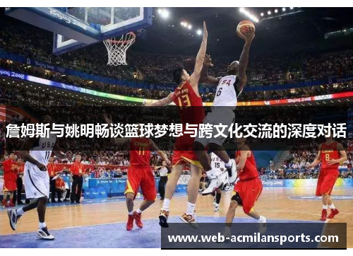 詹姆斯与姚明畅谈篮球梦想与跨文化交流的深度对话