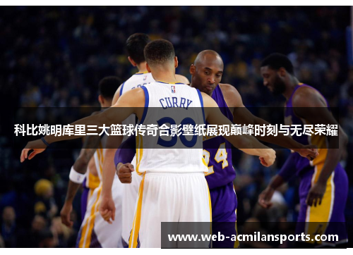 科比姚明库里三大篮球传奇合影壁纸展现巅峰时刻与无尽荣耀