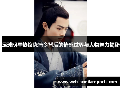 足球明星热议陈情令背后的情感世界与人物魅力揭秘
