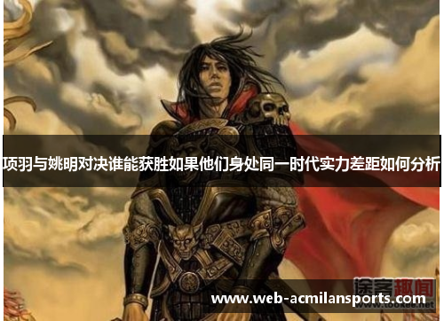 项羽与姚明对决谁能获胜如果他们身处同一时代实力差距如何分析