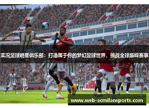 实况足球明星俱乐部：打造属于你的梦幻足球世界，挑战全球巅峰赛事