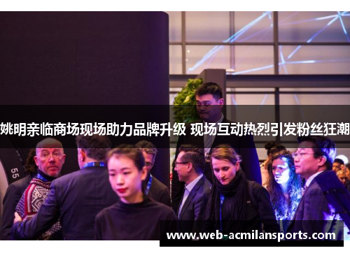 姚明亲临商场现场助力品牌升级 现场互动热烈引发粉丝狂潮