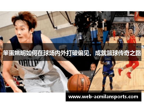 笨蛋姚明如何在球场内外打破偏见，成就篮球传奇之路