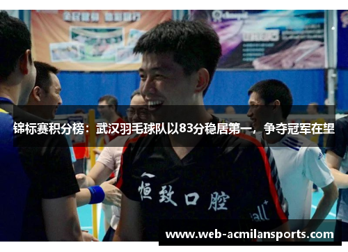 锦标赛积分榜：武汉羽毛球队以83分稳居第一，争夺冠军在望