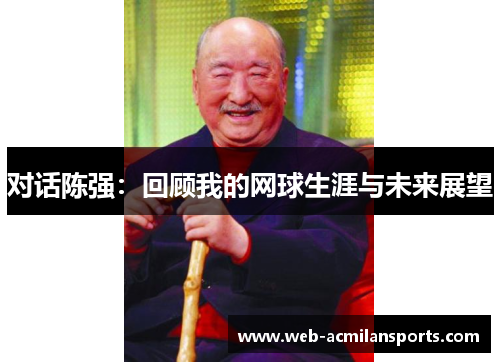 对话陈强：回顾我的网球生涯与未来展望