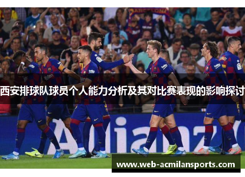 西安排球队球员个人能力分析及其对比赛表现的影响探讨