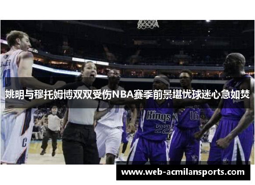 姚明与穆托姆博双双受伤NBA赛季前景堪忧球迷心急如焚