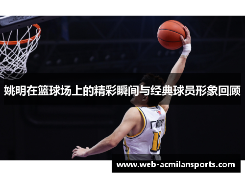 姚明在篮球场上的精彩瞬间与经典球员形象回顾
