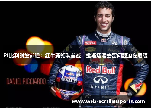 F1比利时站前瞻：红牛新领队首战，维斯塔潘去留问题迫在眉睫