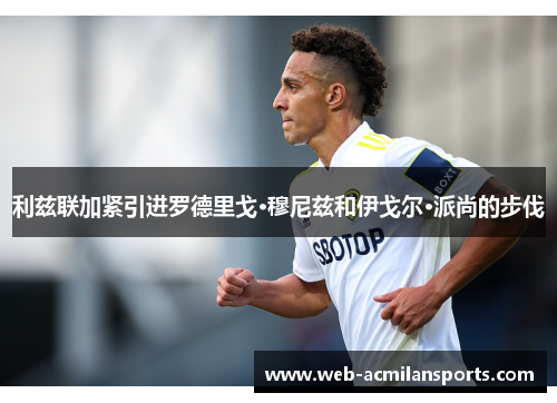 利兹联加紧引进罗德里戈·穆尼兹和伊戈尔·派尚的步伐