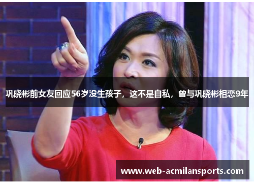 巩晓彬前女友回应56岁没生孩子，这不是自私，曾与巩晓彬相恋9年