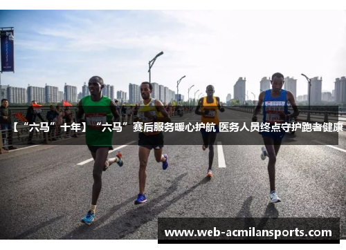 【“六马”十年】“六马”赛后服务暖心护航 医务人员终点守护跑者健康