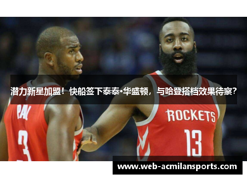 潜力新星加盟！快船签下泰泰·华盛顿，与哈登搭档效果待察？