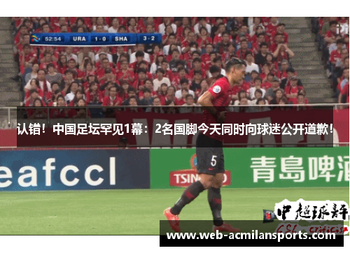 认错！中国足坛罕见1幕：2名国脚今天同时向球迷公开道歉！