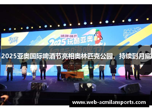 2025亚奥国际啤酒节亮相奥林匹克公园，持续到月底